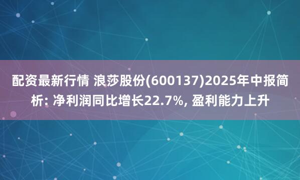 配资最新行情 浪莎股份(600137)2025年中报简析: 净利润同比增长22.7%, 盈利能力上升