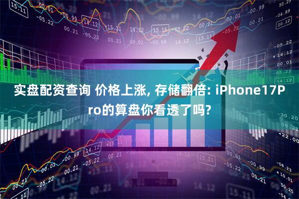实盘配资查询 价格上涨, 存储翻倍: iPhone17Pro的算盘你看透了吗?