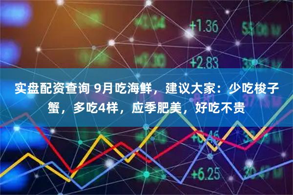 实盘配资查询 9月吃海鲜，建议大家：少吃梭子蟹，多吃4样，应季肥美，好吃不贵