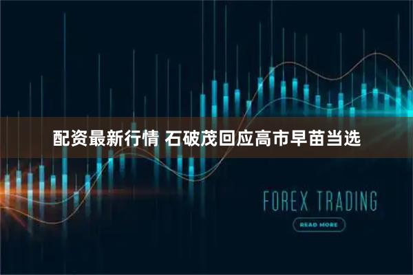 配资最新行情 石破茂回应高市早苗当选