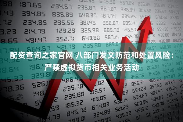 配资查询之家官网 八部门发文防范和处置风险：严禁虚拟货币相关业务活动