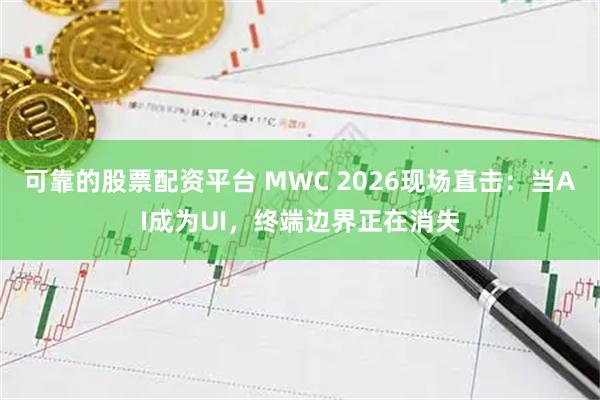 可靠的股票配资平台 MWC 2026现场直击:当AI成为UI,终端边界正在消失