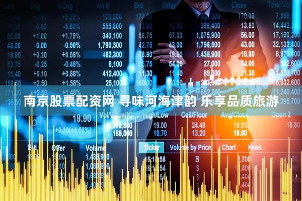 南京股票配资网 寻味河海津韵 乐享品质旅游